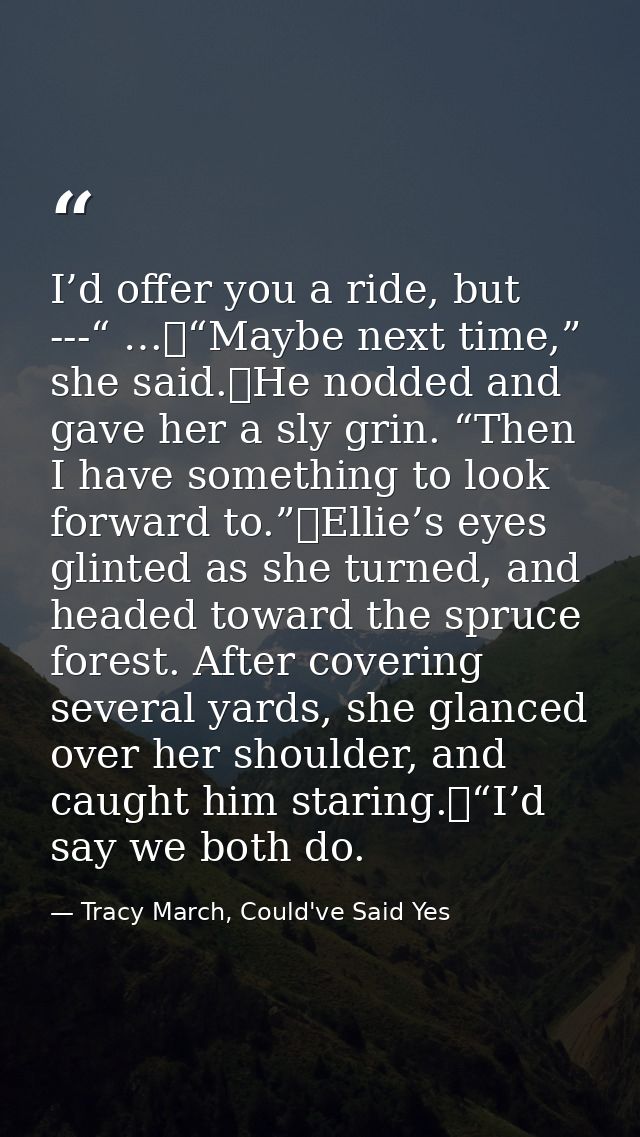 I’d offer you a ride, but ---“ …	“Maybe next time,” she said.	He nodded and gave her a sly grin. “Then I have something  — Tracy March, Could've Said Yes