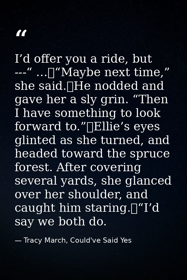 I’d offer you a ride, but ---“ …	“Maybe next time,” she said.	He nodded and gave her a sly grin. “Then I have something  — Tracy March, Could've Said Yes