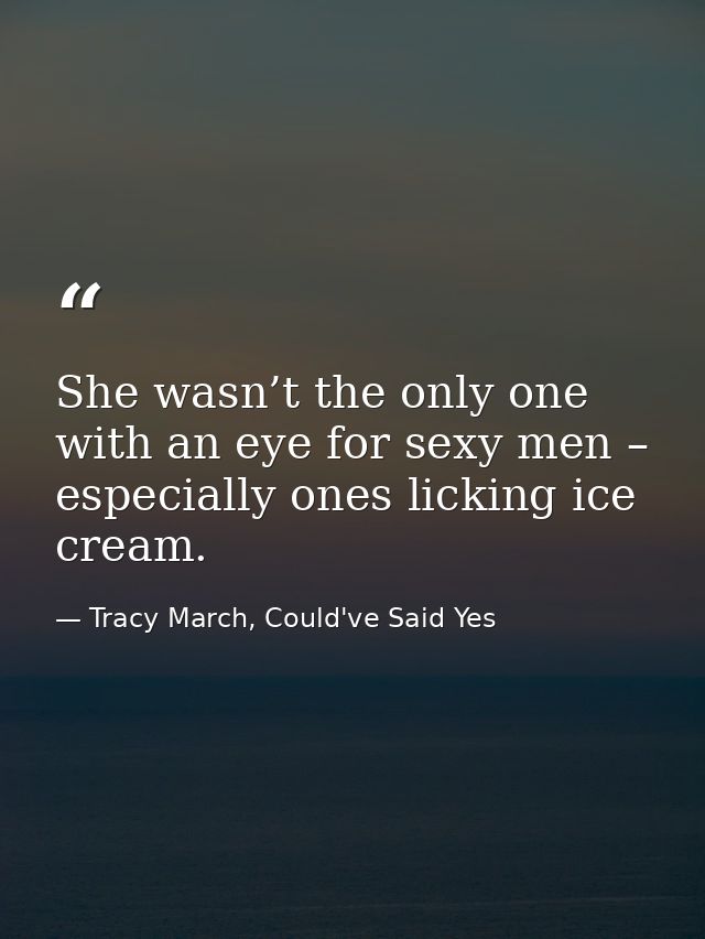 She wasn’t the only one with an eye for sexy men – especially ones licking ice cream. — Tracy March, Could've Said Yes