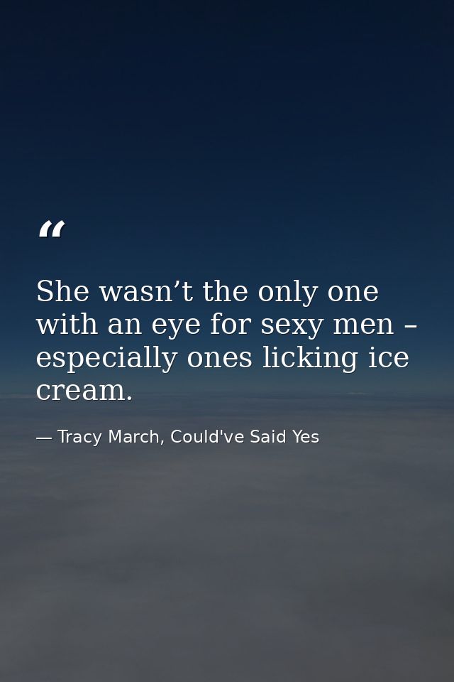 She wasn’t the only one with an eye for sexy men – especially ones licking ice cream. — Tracy March, Could've Said Yes
