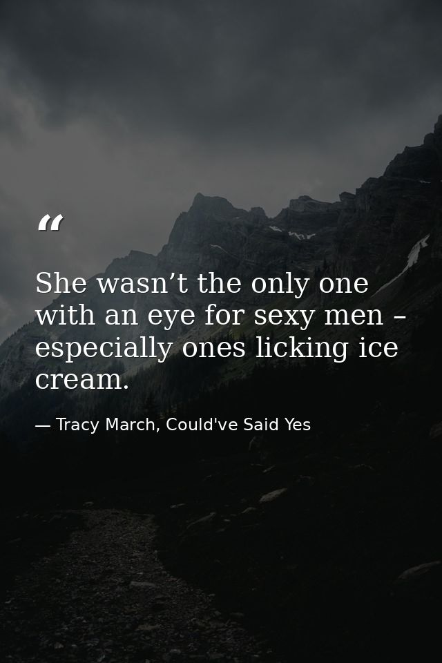 She wasn’t the only one with an eye for sexy men – especially ones licking ice cream. — Tracy March, Could've Said Yes