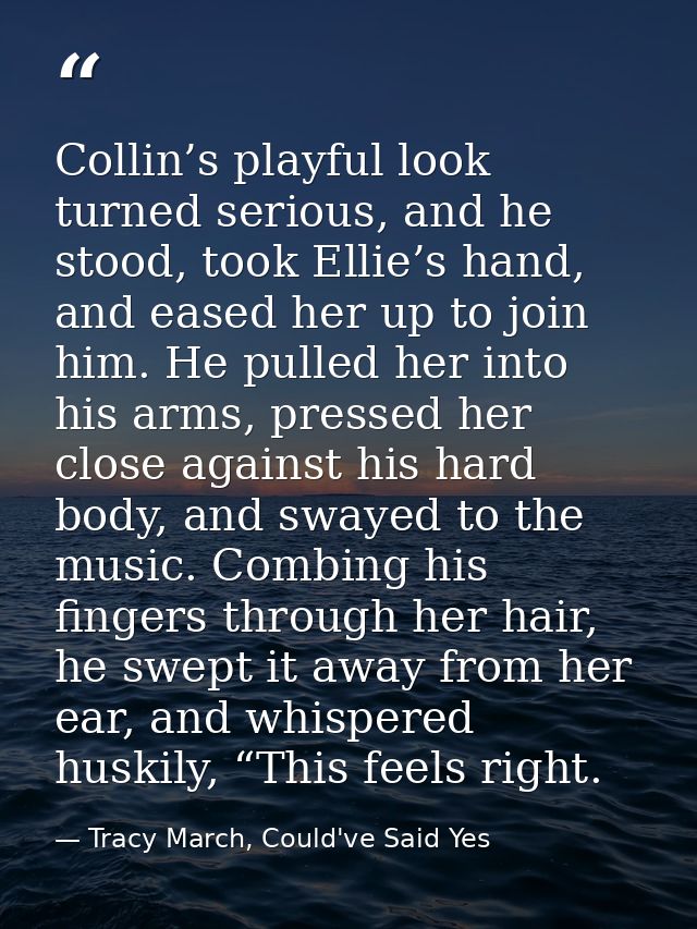 Collin’s playful look turned serious, and he stood, took Ellie’s hand, and eased her up to join him. He pulled her into  — Tracy March, Could've Said Yes