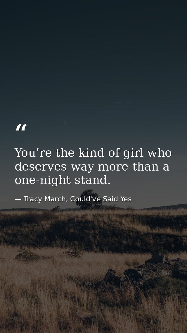You’re the kind of girl who deserves way more than a one-night stand. — Tracy March, Could've Said Yes