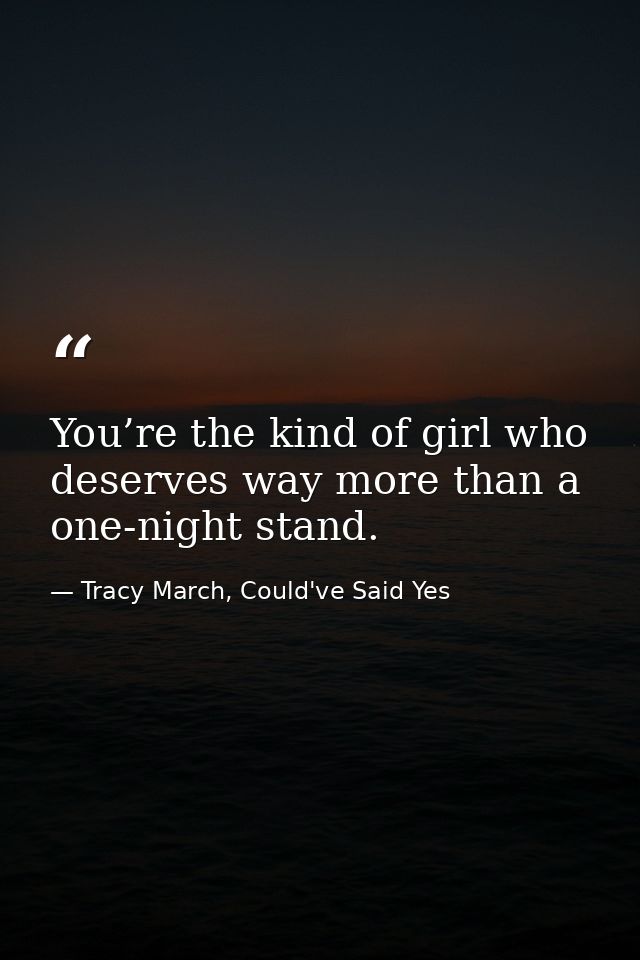 You’re the kind of girl who deserves way more than a one-night stand. — Tracy March, Could've Said Yes