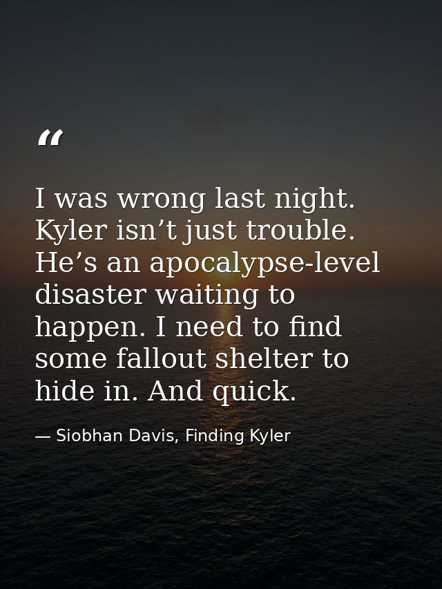 I was wrong last night. Kyler isn’t just trouble. He’s an apocalypse-level disaster waiting to happen. I need to find so — Siobhan Davis, Finding Kyler