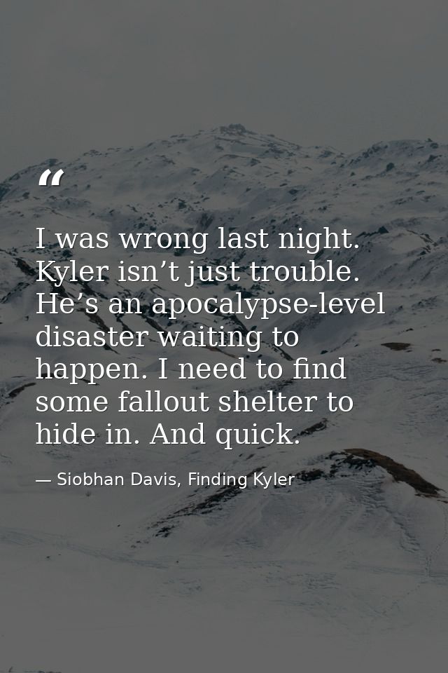 I was wrong last night. Kyler isn’t just trouble. He’s an apocalypse-level disaster waiting to happen. I need to find so — Siobhan Davis, Finding Kyler