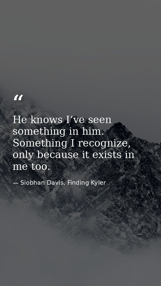He knows I’ve seen something in him. Something I recognize, only because it exists in me too. — Siobhan Davis, Finding Kyler