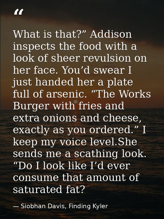 What is that?” Addison inspects the food with a look of sheer revulsion on her face. You’d swear I just handed her a pla — Siobhan Davis, Finding Kyler
