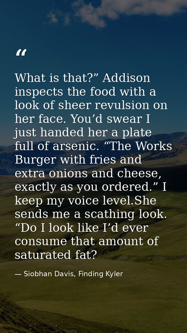 What is that?” Addison inspects the food with a look of sheer revulsion on her face. You’d swear I just handed her a pla — Siobhan Davis, Finding Kyler