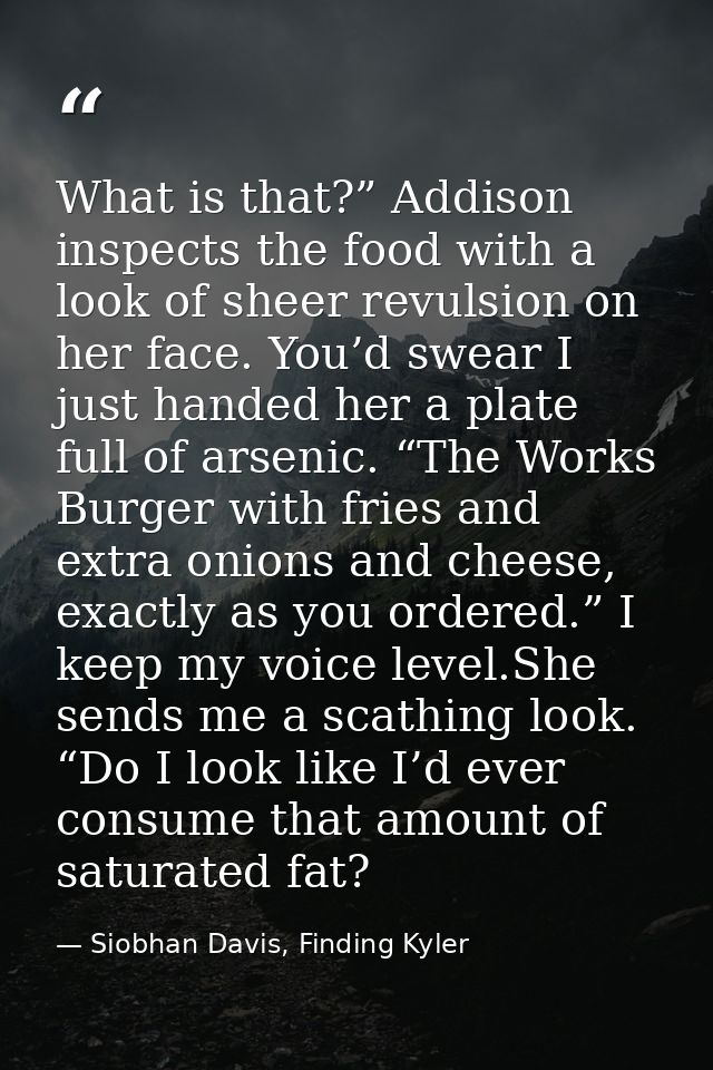 What is that?” Addison inspects the food with a look of sheer revulsion on her face. You’d swear I just handed her a pla — Siobhan Davis, Finding Kyler