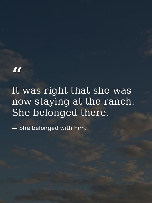 It was right that she was now staying at the ranch. She belonged there. — She belonged with him.