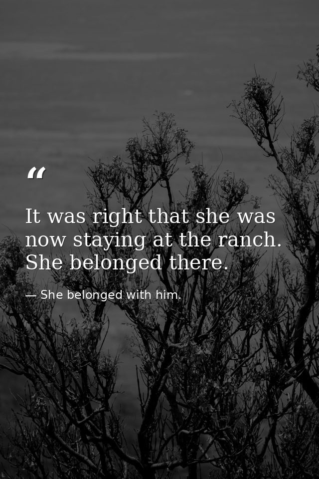 It was right that she was now staying at the ranch. She belonged there. — She belonged with him.