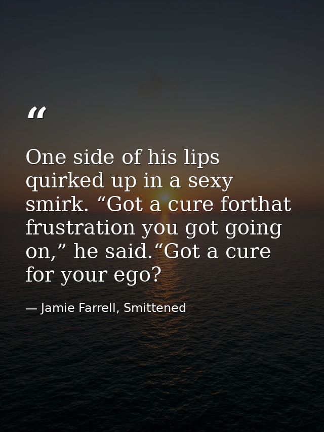 One side of his lips quirked up in a sexy smirk. “Got a cure forthat frustration you got going on,” he said.“Got a cure  — Jamie Farrell, Smittened