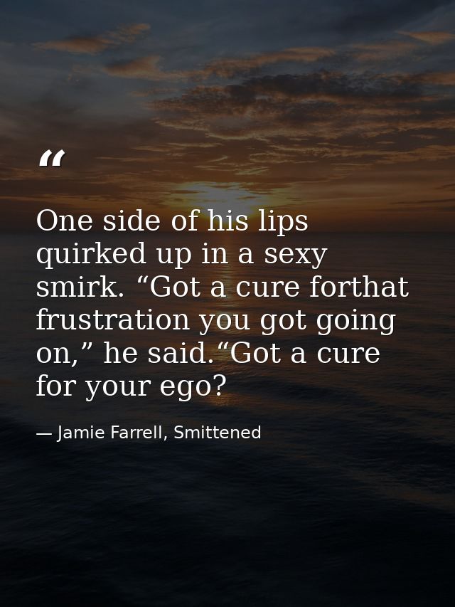 One side of his lips quirked up in a sexy smirk. “Got a cure forthat frustration you got going on,” he said.“Got a cure  — Jamie Farrell, Smittened