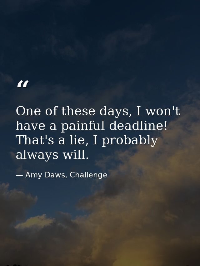 One of these days, I won't have a painful deadline! That's a lie, I probably always will. — Amy Daws, Challenge