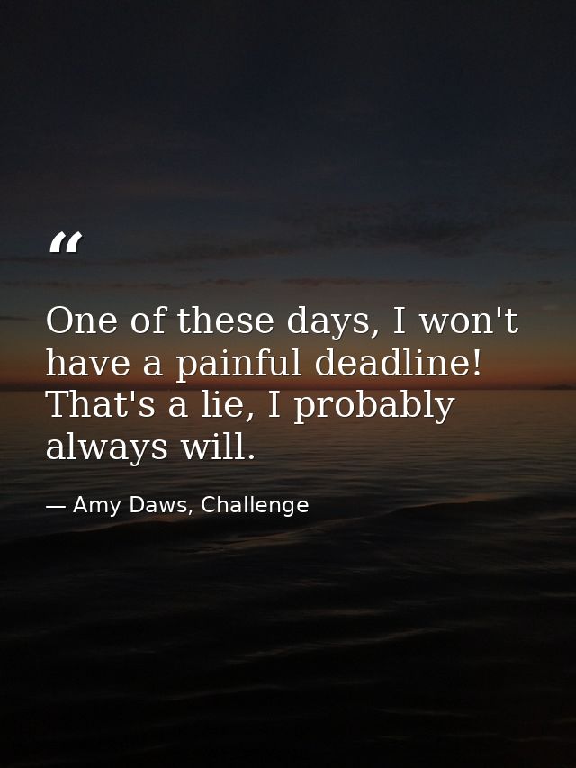 One of these days, I won't have a painful deadline! That's a lie, I probably always will. — Amy Daws, Challenge