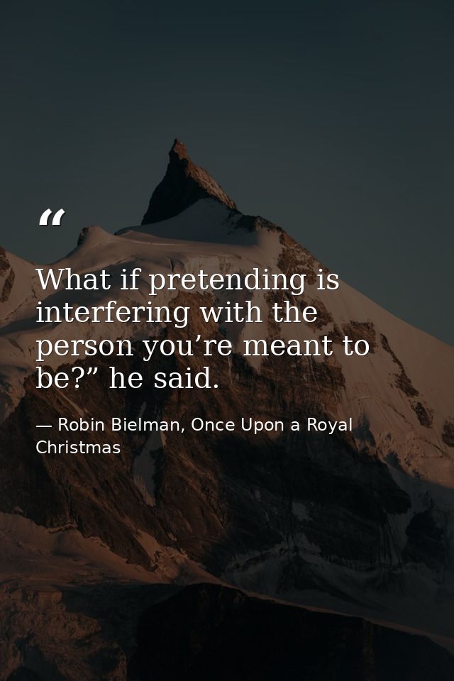 What if pretending is interfering with the person you’re meant to be?” he said. — Robin Bielman, Once Upon a Royal Christmas