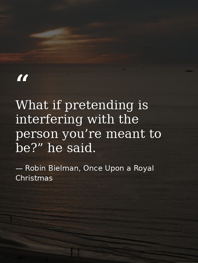 What if pretending is interfering with the person you’re meant to be?” he said. — Robin Bielman, Once Upon a Royal Christmas