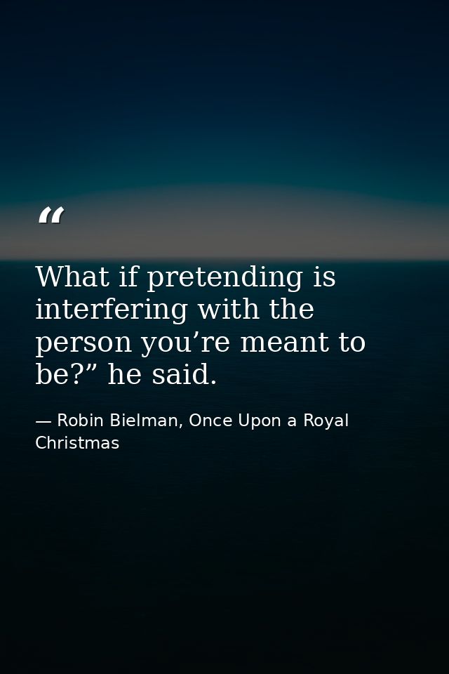 What if pretending is interfering with the person you’re meant to be?” he said. — Robin Bielman, Once Upon a Royal Christmas