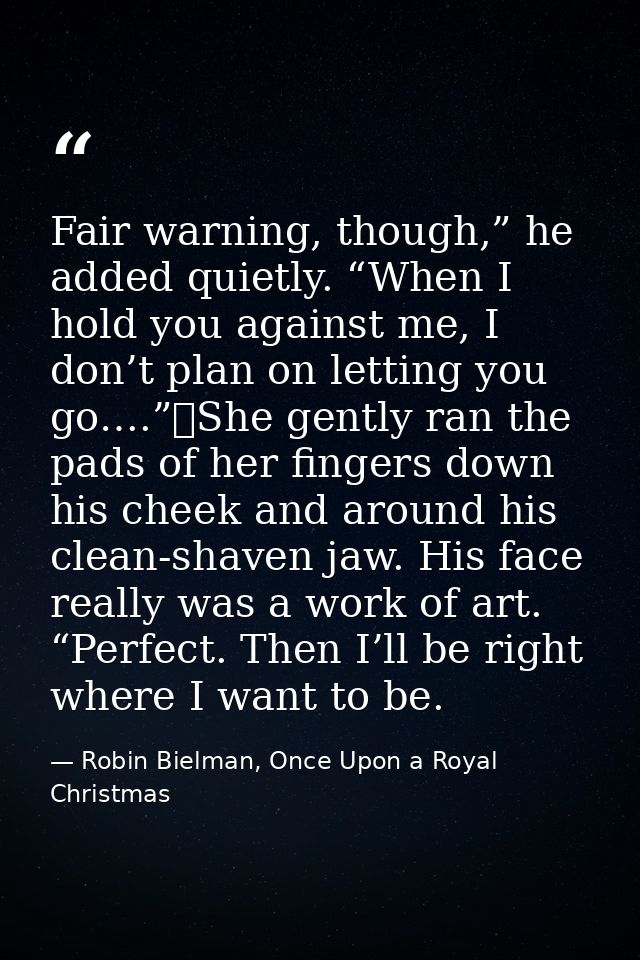 Fair warning, though,” he added quietly. “When I hold you against me, I don’t plan on letting you go….”	She gently ran t — Robin Bielman, Once Upon a Royal Christmas