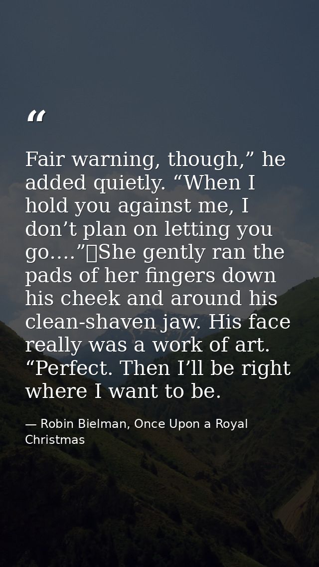 Fair warning, though,” he added quietly. “When I hold you against me, I don’t plan on letting you go….”	She gently ran t — Robin Bielman, Once Upon a Royal Christmas