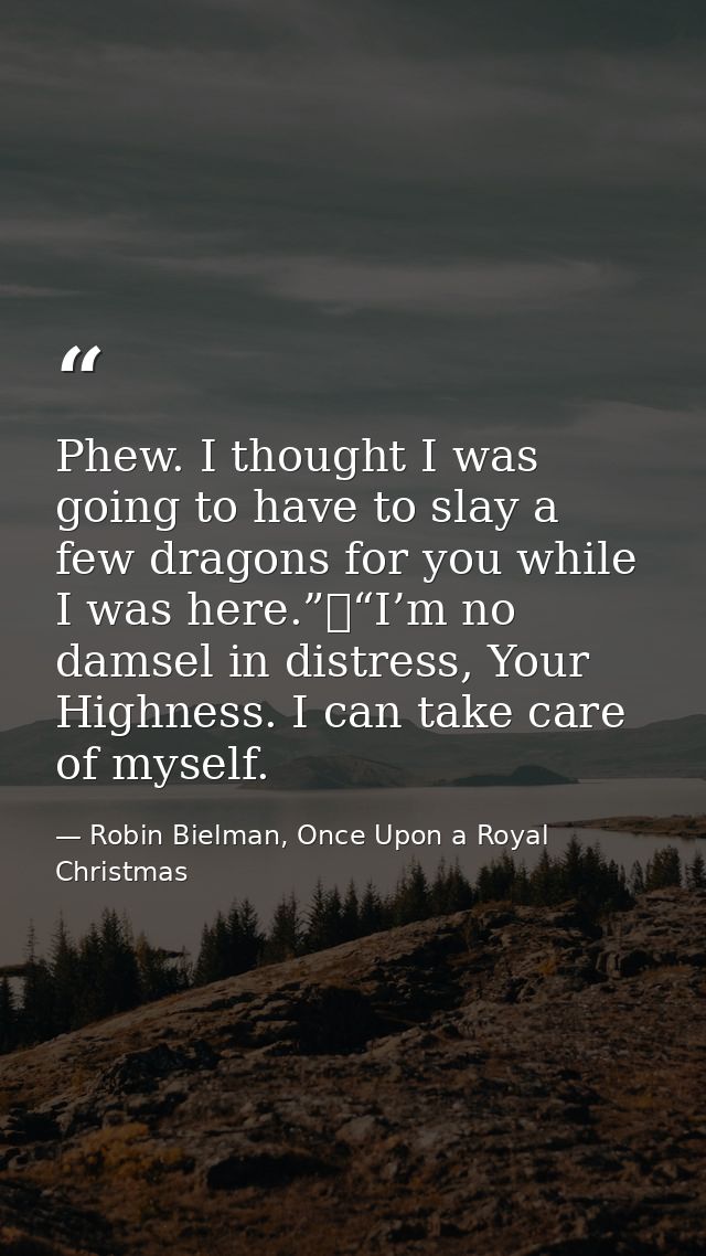 Phew. I thought I was going to have to slay a few dragons for you while I was here.”	“I’m no damsel in distress, Your Hi — Robin Bielman, Once Upon a Royal Christmas
