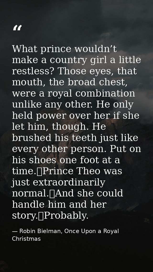 What prince wouldn’t make a country girl a little restless? Those eyes, that mouth, the broad chest, were a royal combin — Robin Bielman, Once Upon a Royal Christmas