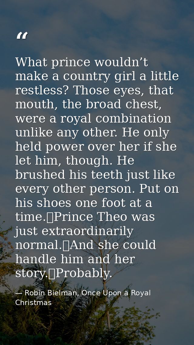 What prince wouldn’t make a country girl a little restless? Those eyes, that mouth, the broad chest, were a royal combin — Robin Bielman, Once Upon a Royal Christmas