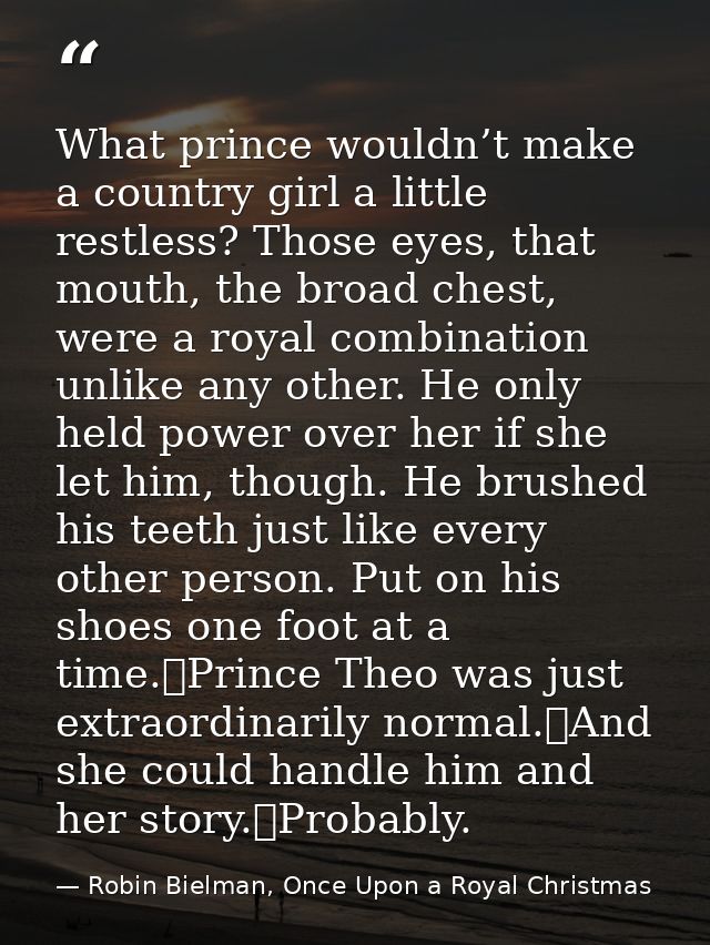 What prince wouldn’t make a country girl a little restless? Those eyes, that mouth, the broad chest, were a royal combin — Robin Bielman, Once Upon a Royal Christmas