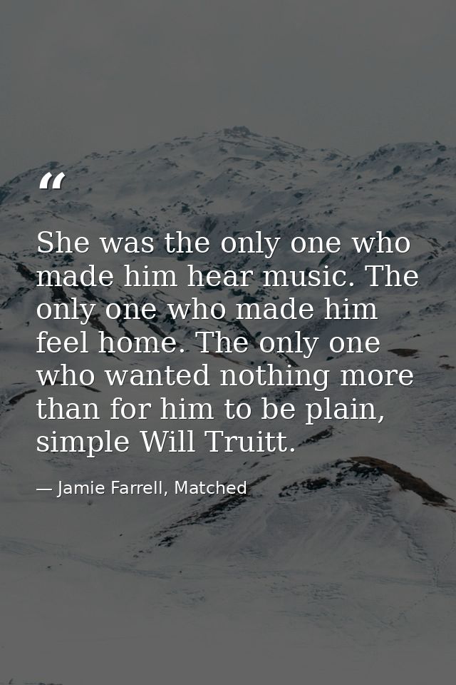 She was the only one who made him hear music. The only one who made him feel home. The only one who wanted nothing more  — Jamie Farrell, Matched