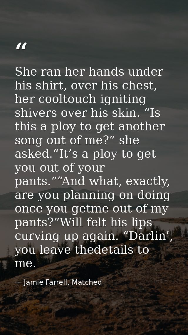 She ran her hands under his shirt, over his chest, her cooltouch igniting shivers over his skin. “Is this a ploy to get  — Jamie Farrell, Matched