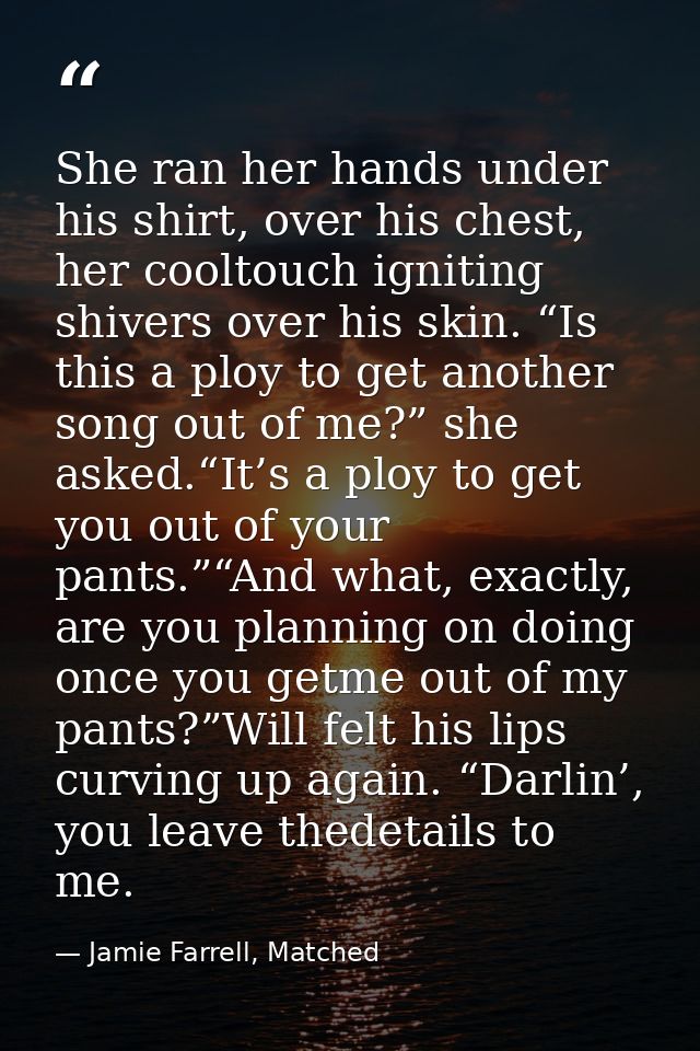 She ran her hands under his shirt, over his chest, her cooltouch igniting shivers over his skin. “Is this a ploy to get  — Jamie Farrell, Matched