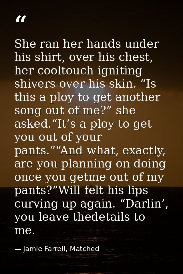 She ran her hands under his shirt, over his chest, her cooltouch igniting shivers over his skin. “Is this a ploy to get  — Jamie Farrell, Matched