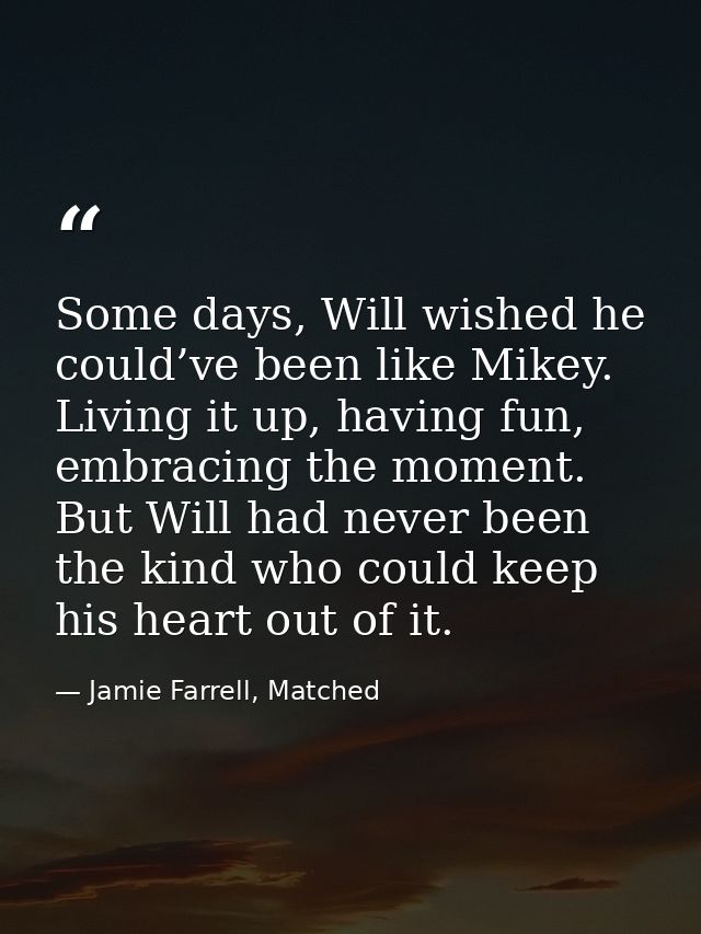 Some days, Will wished he could’ve been like Mikey. Living it up, having fun, embracing the moment. But Will had never b — Jamie Farrell, Matched