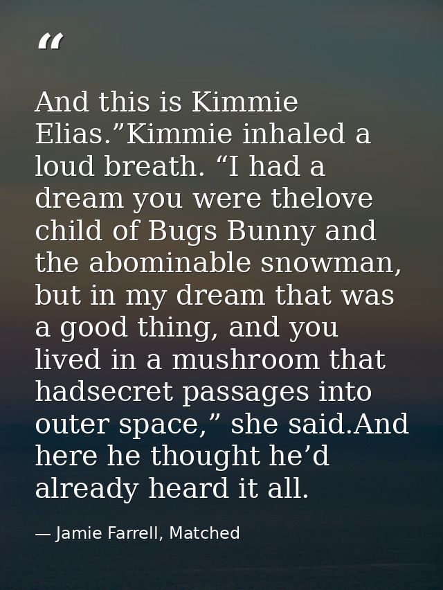 And this is Kimmie Elias.”Kimmie inhaled a loud breath. “I had a dream you were thelove child of Bugs Bunny and the abom — Jamie Farrell, Matched