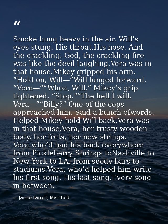 Smoke hung heavy in the air. Will’s eyes stung. His throat.His nose. And the crackling. God, the crackling fire was like — Jamie Farrell, Matched