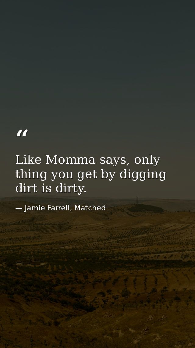 Like Momma says, only thing you get by digging dirt is dirty. — Jamie Farrell, Matched
