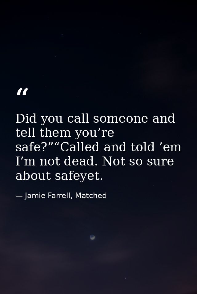 Did you call someone and tell them you’re safe?”“Called and told ’em I’m not dead. Not so sure about safeyet. — Jamie Farrell, Matched
