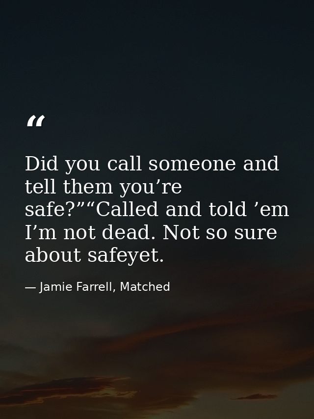 Did you call someone and tell them you’re safe?”“Called and told ’em I’m not dead. Not so sure about safeyet. — Jamie Farrell, Matched