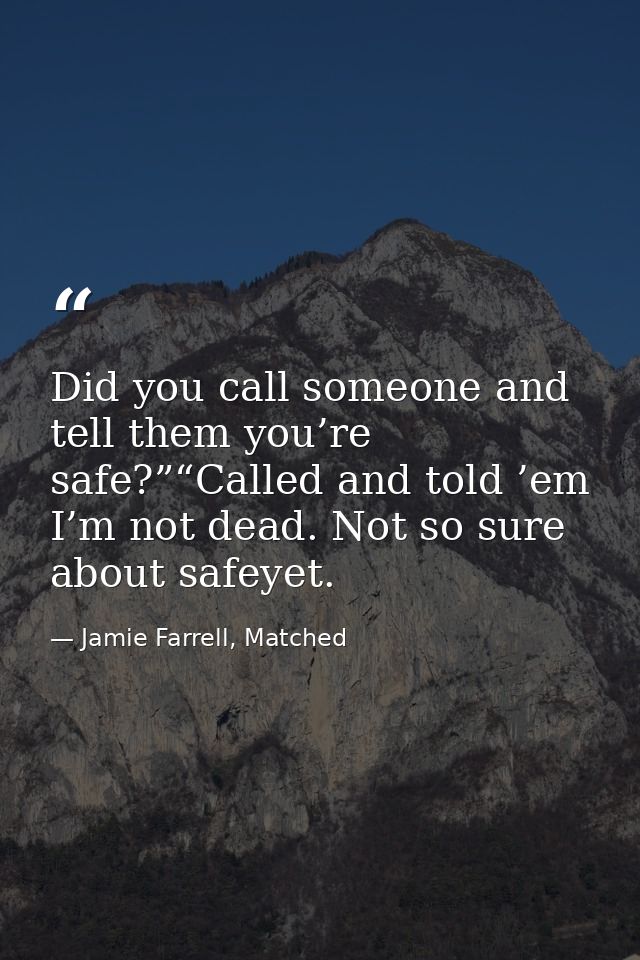 Did you call someone and tell them you’re safe?”“Called and told ’em I’m not dead. Not so sure about safeyet. — Jamie Farrell, Matched