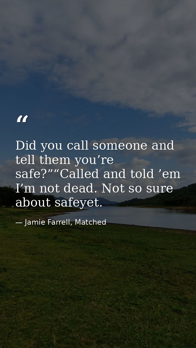 Did you call someone and tell them you’re safe?”“Called and told ’em I’m not dead. Not so sure about safeyet. — Jamie Farrell, Matched