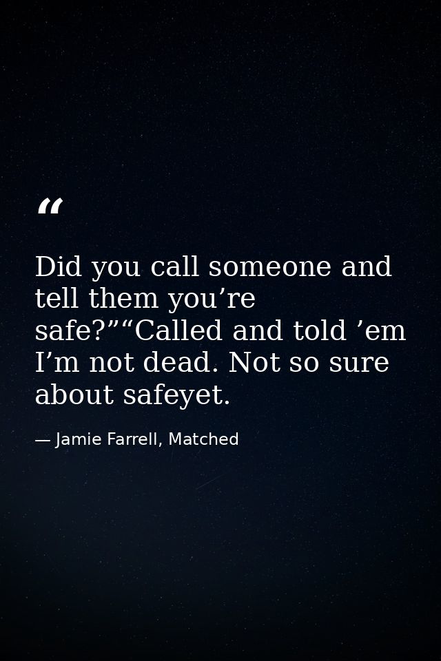 Did you call someone and tell them you’re safe?”“Called and told ’em I’m not dead. Not so sure about safeyet. — Jamie Farrell, Matched