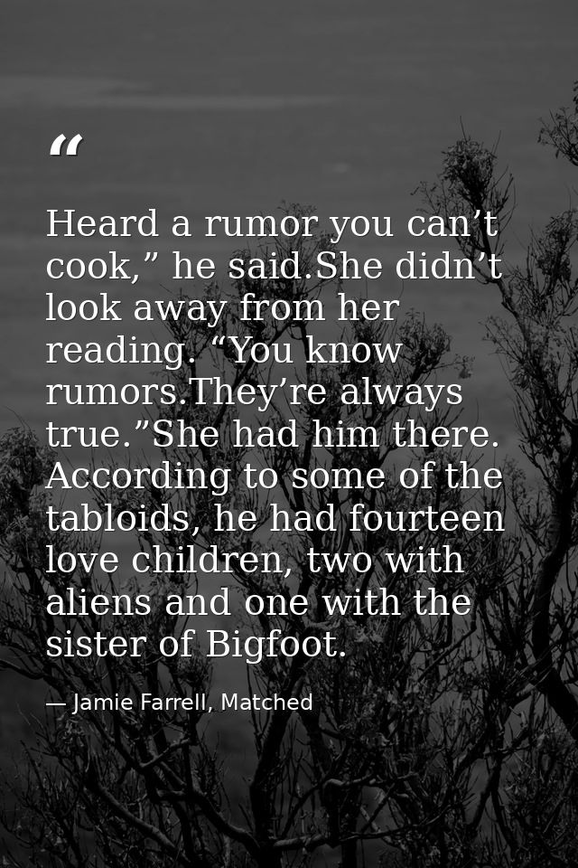 Heard a rumor you can’t cook,” he said.She didn’t look away from her reading. “You know rumors.They’re always true.”She  — Jamie Farrell, Matched