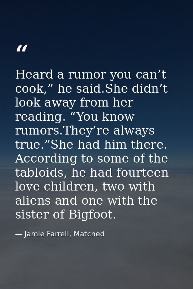 Heard a rumor you can’t cook,” he said.She didn’t look away from her reading. “You know rumors.They’re always true.”She  — Jamie Farrell, Matched