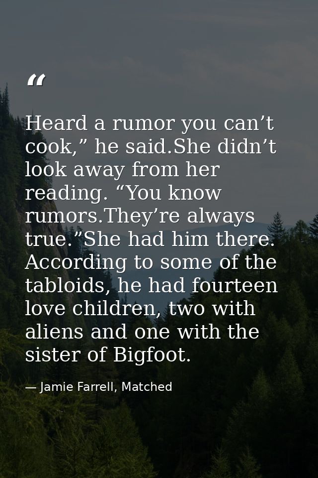 Heard a rumor you can’t cook,” he said.She didn’t look away from her reading. “You know rumors.They’re always true.”She  — Jamie Farrell, Matched