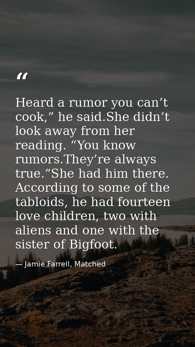 Heard a rumor you can’t cook,” he said.She didn’t look away from her reading. “You know rumors.They’re always true.”She  — Jamie Farrell, Matched