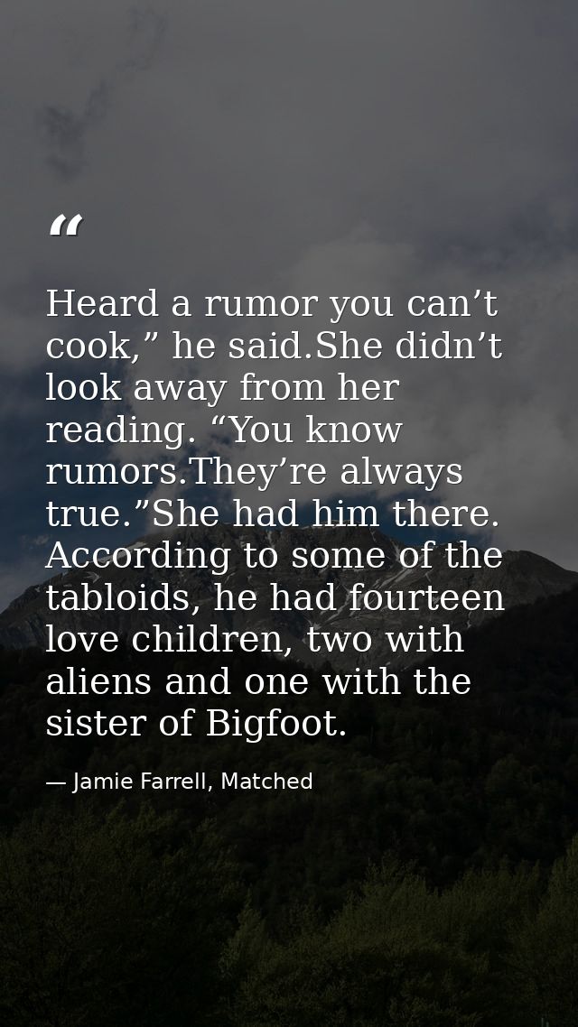 Heard a rumor you can’t cook,” he said.She didn’t look away from her reading. “You know rumors.They’re always true.”She  — Jamie Farrell, Matched