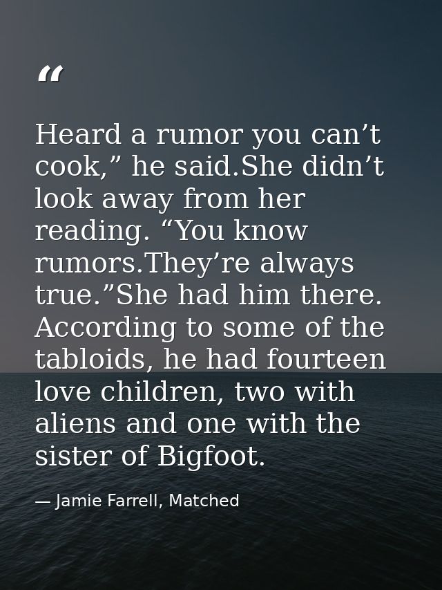 Heard a rumor you can’t cook,” he said.She didn’t look away from her reading. “You know rumors.They’re always true.”She  — Jamie Farrell, Matched