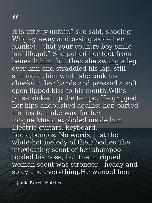 It is utterly unfair,” she said, shooing Wrigley away andtossing aside her blanket, “that your country boy smile isn’til — Jamie Farrell, Matched