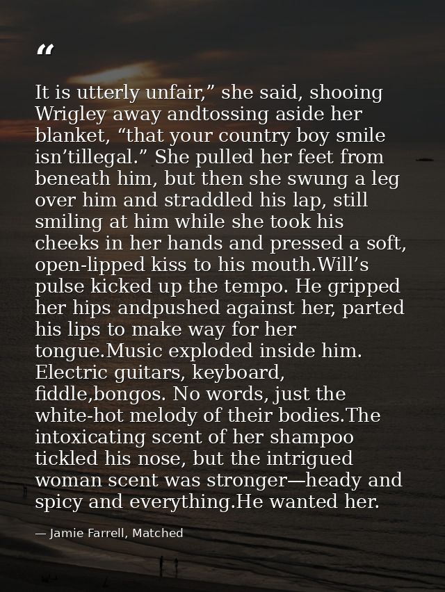 It is utterly unfair,” she said, shooing Wrigley away andtossing aside her blanket, “that your country boy smile isn’til — Jamie Farrell, Matched